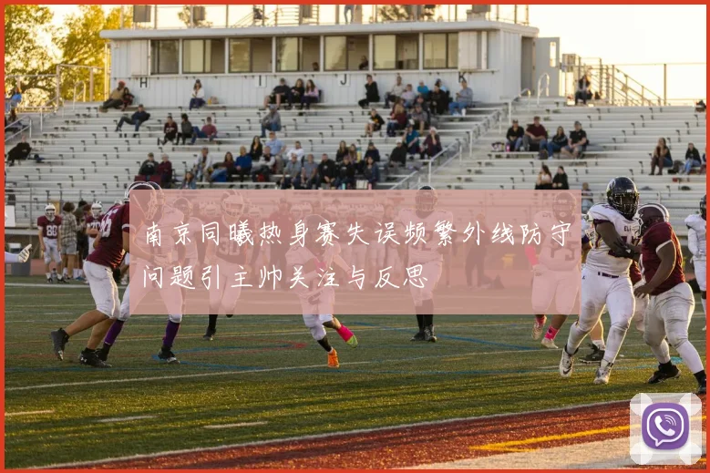 南京同曦热身赛失误频繁外线防守问题引主帅关注与反思