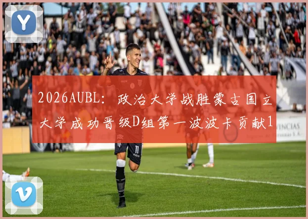 2026AUBL：政治大学战胜蒙古国立大学成功晋级D组第一波波卡贡献15分12篮板