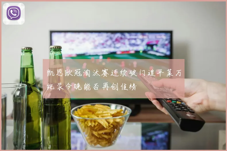 凯恩欧冠淘汰赛连续破门追平莱万纪录今晚能否再创佳绩