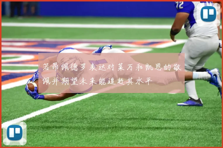 若昂佩德罗表达对莱万和凯恩的敬佩并期望未来能追赶其水平
