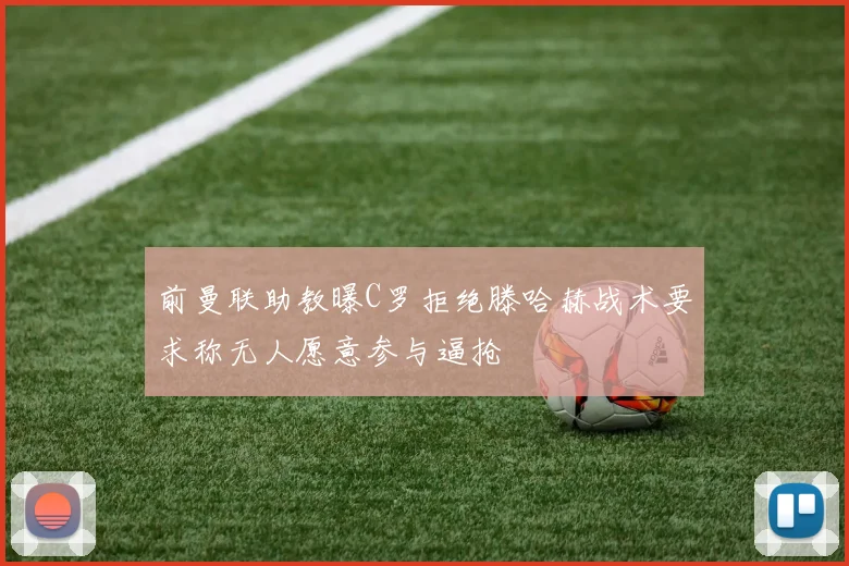 前曼联助教曝C罗拒绝滕哈赫战术要求称无人愿意参与逼抢