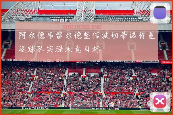 阿尔德韦雷尔德坚信波切蒂诺将重返球队实现未竟目标