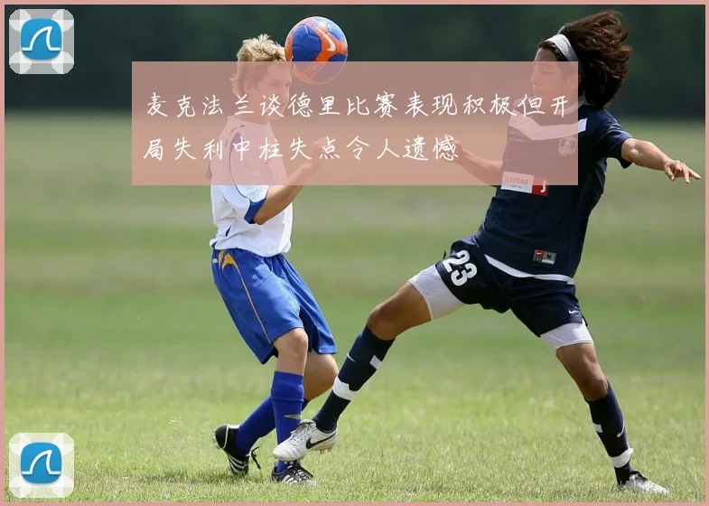 麦克法兰谈德里比赛表现积极但开局失利中柱失点令人遗憾