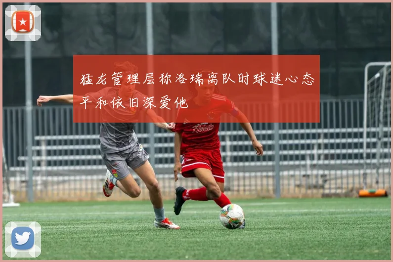 猛龙管理层称洛瑞离队时球迷心态平和依旧深爱他