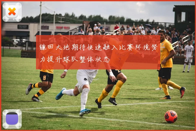 镰田大地期待快速融入比赛环境努力提升球队整体状态