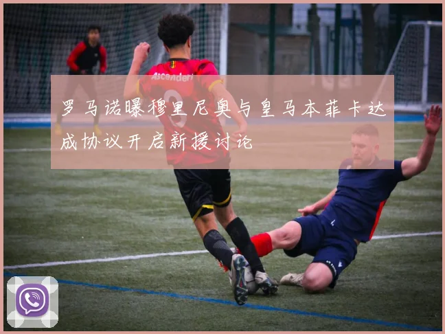 罗马诺曝穆里尼奥与皇马本菲卡达成协议开启新援讨论