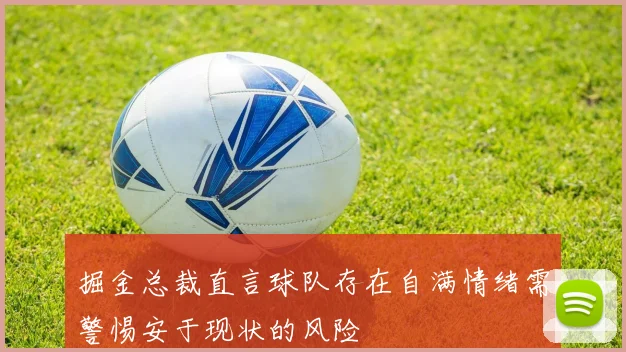 掘金总裁直言球队存在自满情绪需警惕安于现状的风险