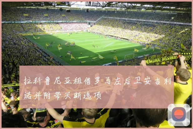 拉科鲁尼亚租借罗马左后卫安吉利诺并附带买断选项