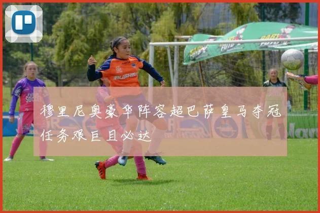 穆里尼奥豪华阵容超巴萨皇马夺冠任务艰巨且必达